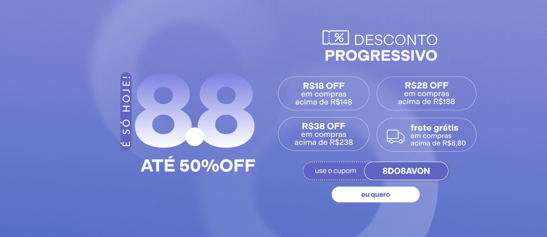 Imagem em roxo com o texto: "É só hoje! 8.8: Cupom progressivo de R$18 OFF acima de R$148, R$28 OFF acima de R$188, R$38 OFF acima de R$238 e frete grátis acima de R$8,80". Botão: eu quero.