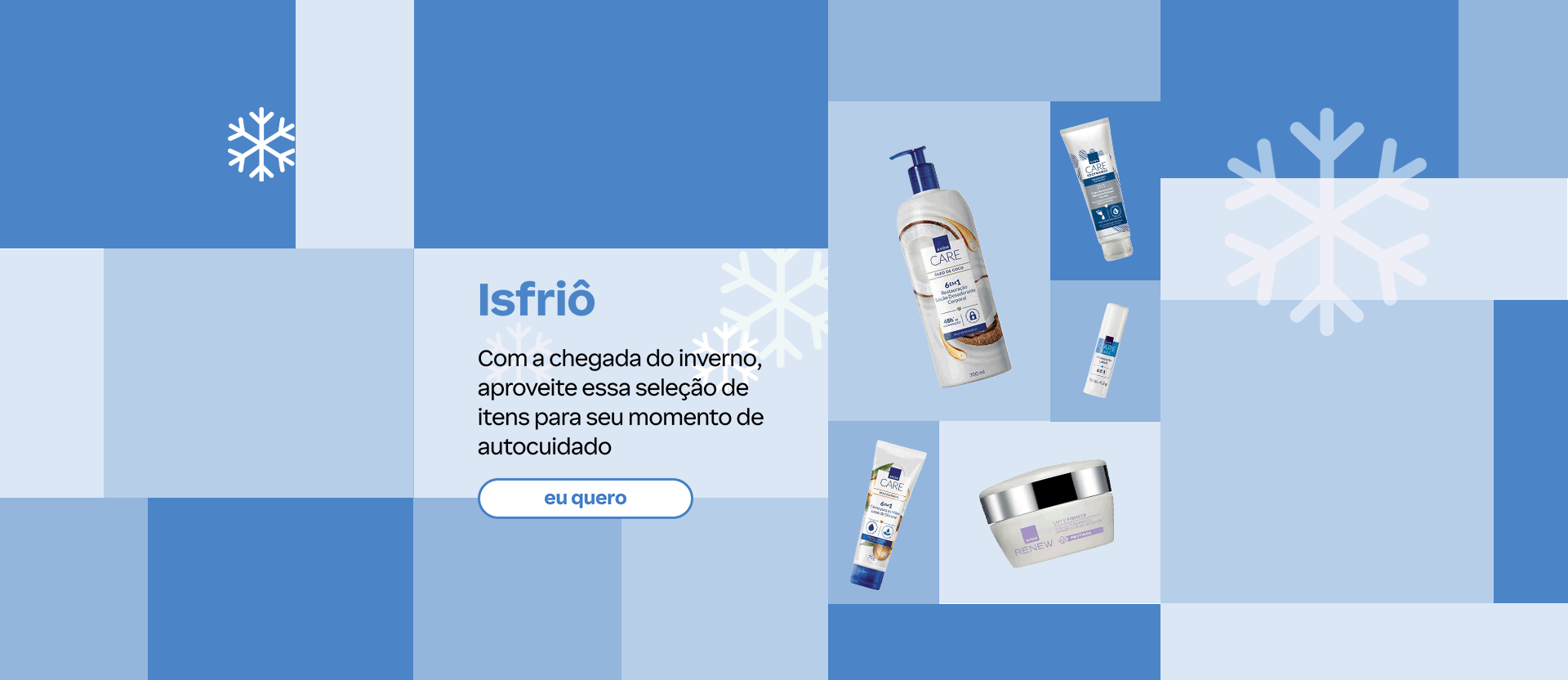Mosaico azul e branco com flocos de neve traz produtos Avon Care e Renew. Com o texto: "Isfriô. Com a chegada do inverno, aproveite essa seleção de itens para seu momento de autocuidado."