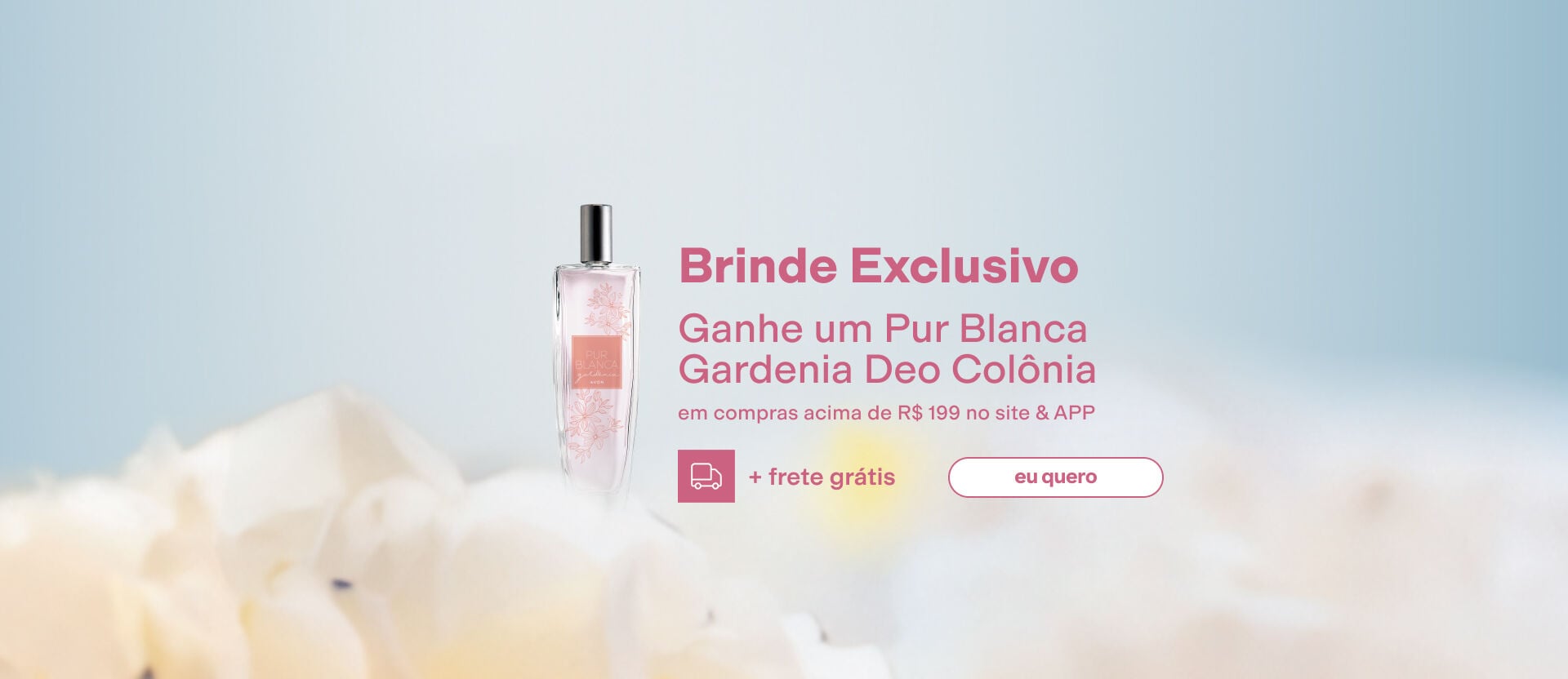 Imagem com texto: "Brinde Exclusivo: Ganhe um Pur Blanca Gardenia Deo Colônia em compras acima de R$ 199 no site & APP + frete grátis". Inclui foto do produto em fundo florido botão: "eu quero".
