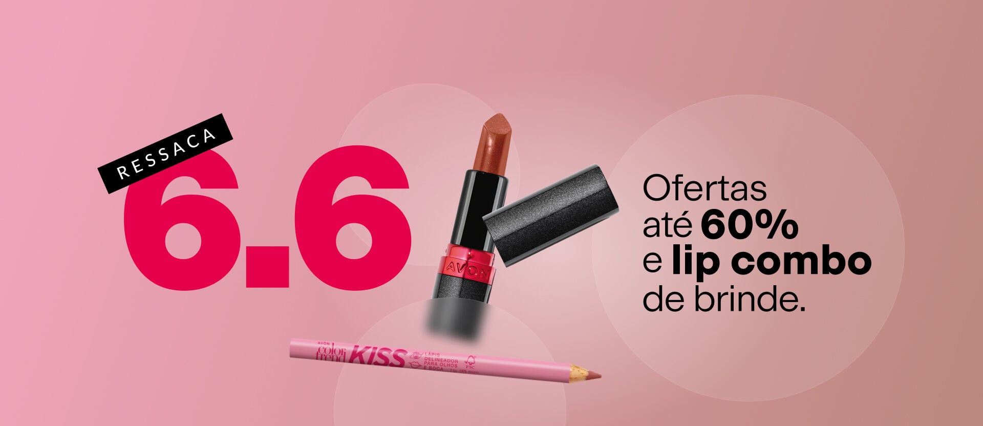 Imagem em fundo rosa com batom marrom e lápis labial em primeiro plano. Traz o texto: "RESSACA 6.6 Ofertas até 60% e lip combo de brinde." Com círculos translúcidos ao fundo.