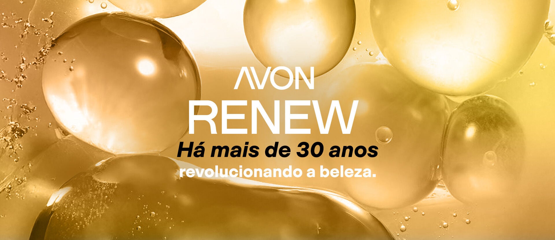 Avon Renew. Há mais de 30 anos revolucionando a beleza. Fundo dourado com esferas translúcidas.