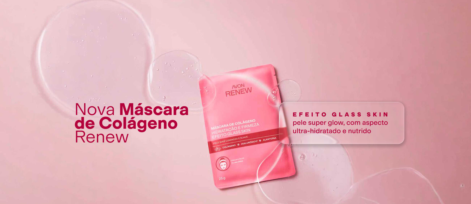 Imagem rosa com embalagem da Máscara de Colágeno Renew e bolhas transparentes em volta. Texto: "Nova Máscara de Colágeno Renew. Efeito glass skin, pele super glow, ultra-hidratada e nutrida.