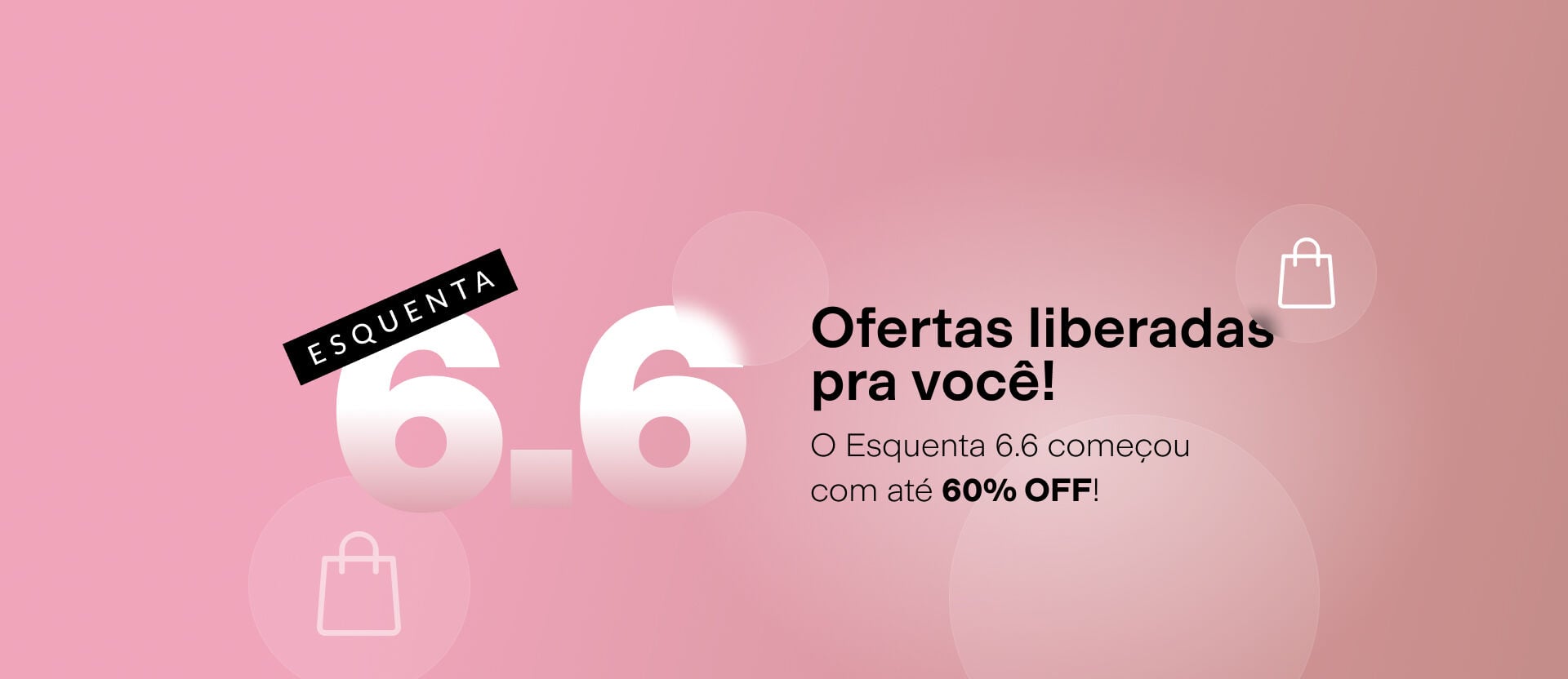 Imagem em fundo rosa com círculos translúcidos. Traz o texto: "ESQUENTA 6.6 Ofertas liberadas pra você! O Esquenta 6.6 começou com até 60% OFF!