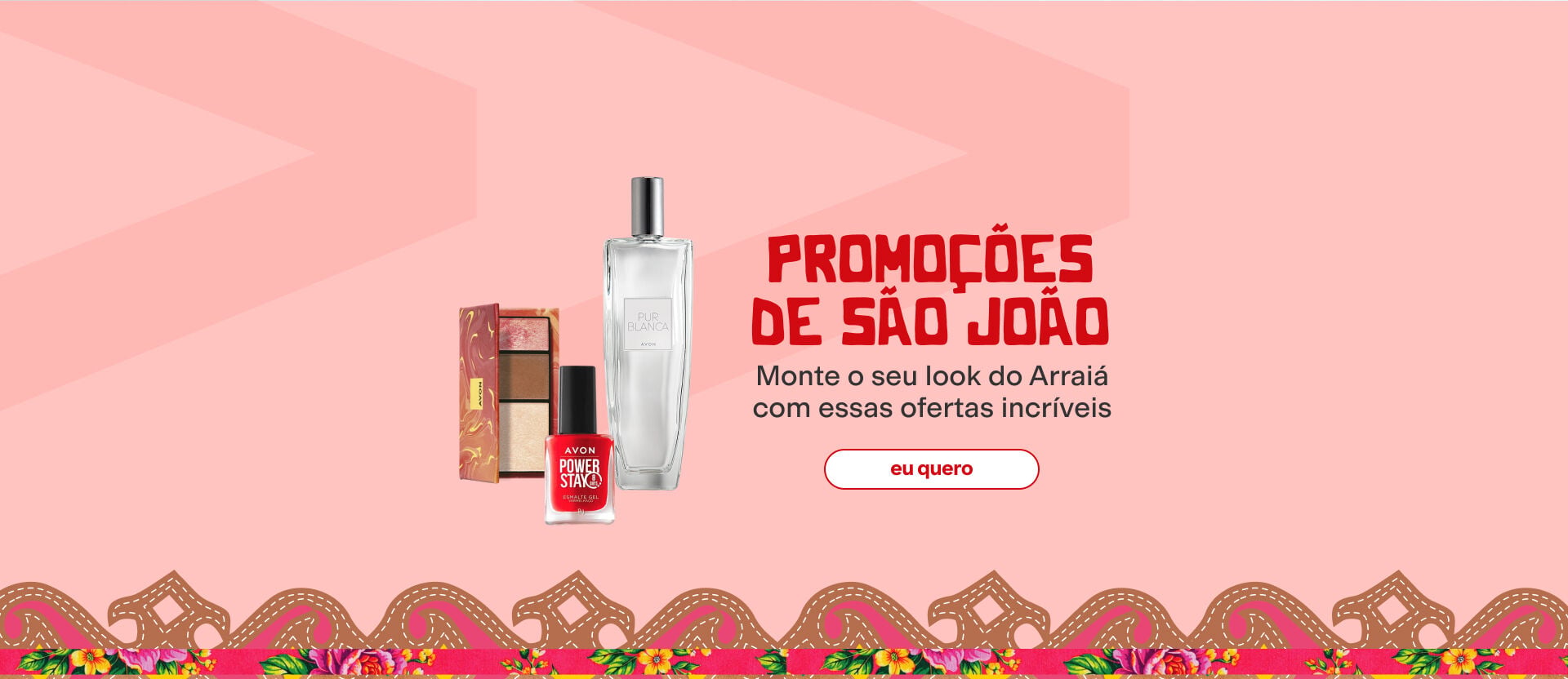 Fundo rosa com enfeite junino. Ao centro, paleta de sombras, esmalte vermelho e deo colônia. Texto: "Promoções de São João: Monte o seu look do Arraiá com essas ofertas incríveis". Botão: "eu quero".