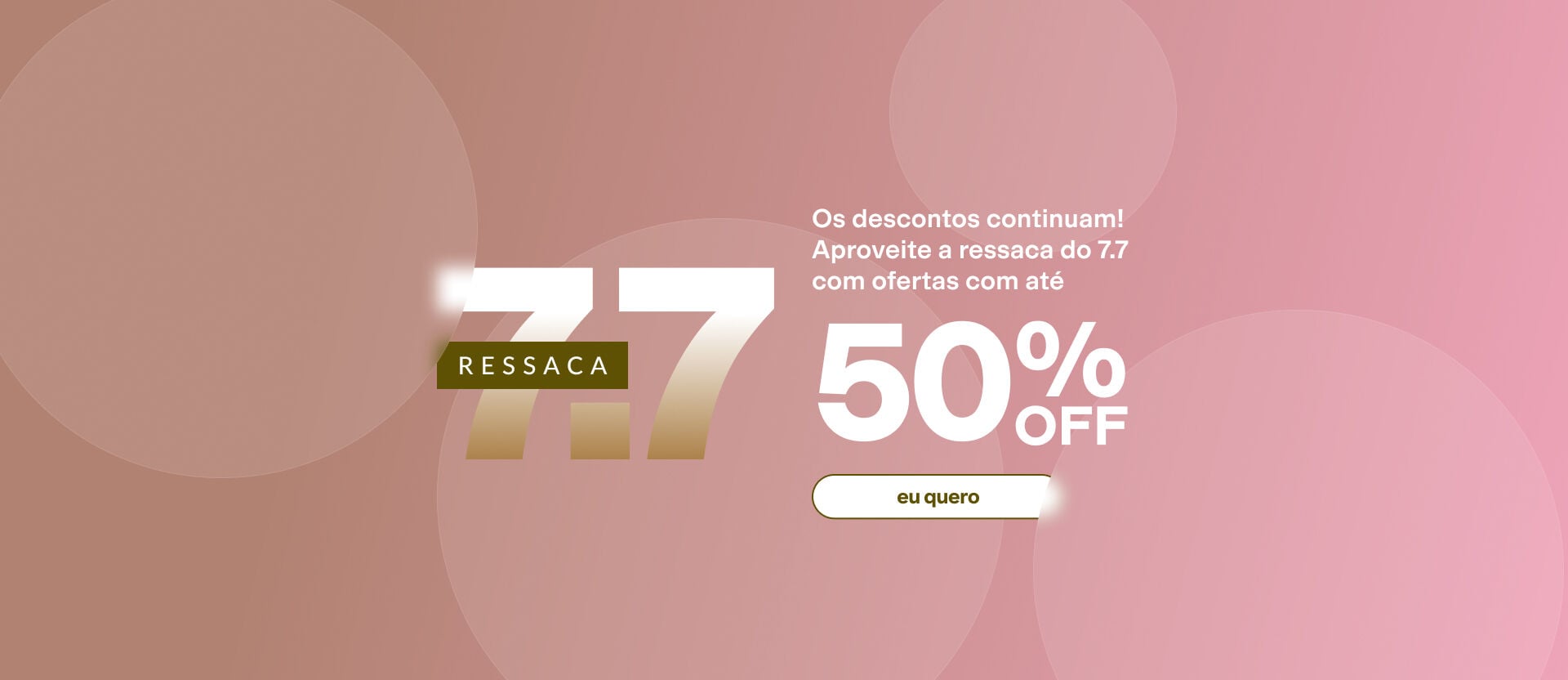 Banner Ressaca 7.7 em fundo rosa e marrom com círculos translúcidos. Traz o texto: "Os descontos continuam! Aproveite a ressaca do 7.7 com ofertas com até". À direita destaca: "50% OFF". 