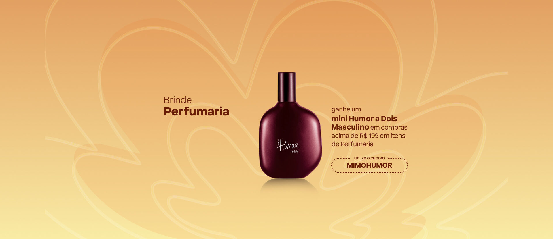 Banner amarelado com traços florais. Traz o frasco de mini perfume Humor a Dois Masculino e oferta de brinde nas compras acima de R$ 199 em Perfumaria com o cupom MIMOHUMOR.