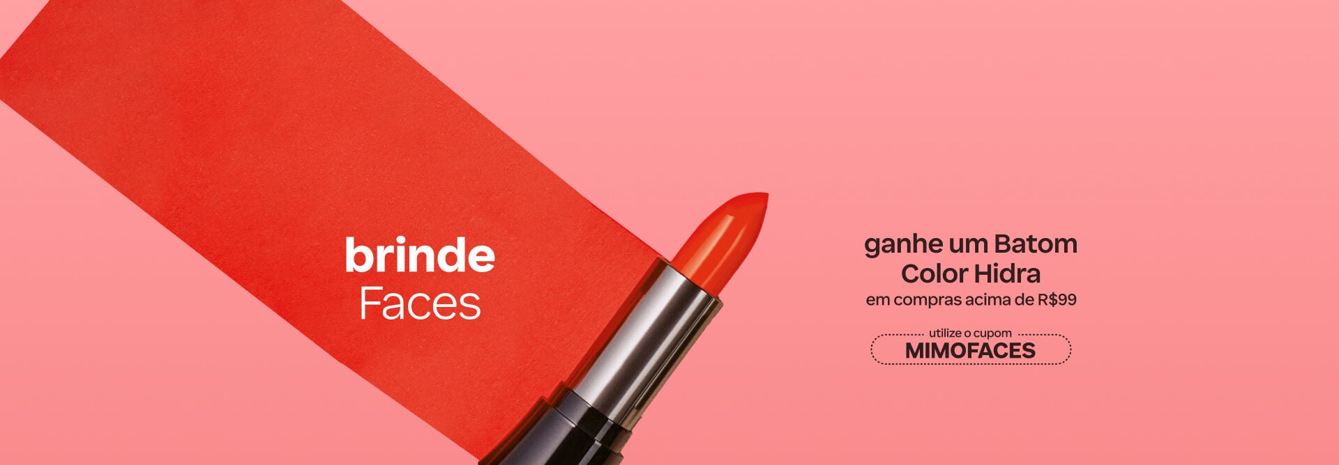 Embalagem de batom sobre textura vermelha, com texto: “Brinde Faces. Ganhe um Batom Color Hidra em compras acima de R$ 99. Utilize o cupom MIMOFACES. Fundo rosa. Botão: eu quero.