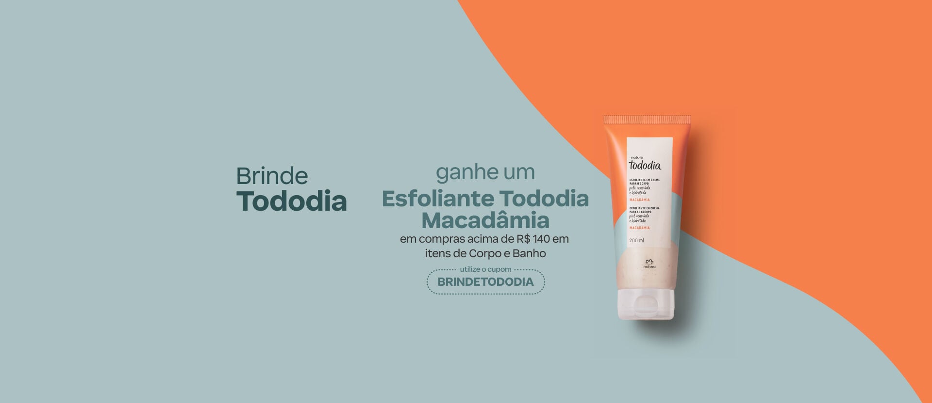 Fundo dividido em azul e laranja com bisnaga de esfoliante. Texto: "Brinde Tododia: ganhe um Esfoliante Tododia Macadâmia em compras acima de R$ 140 em itens de Corpo e Banho. Cupom: "BRINDETODODIA". 