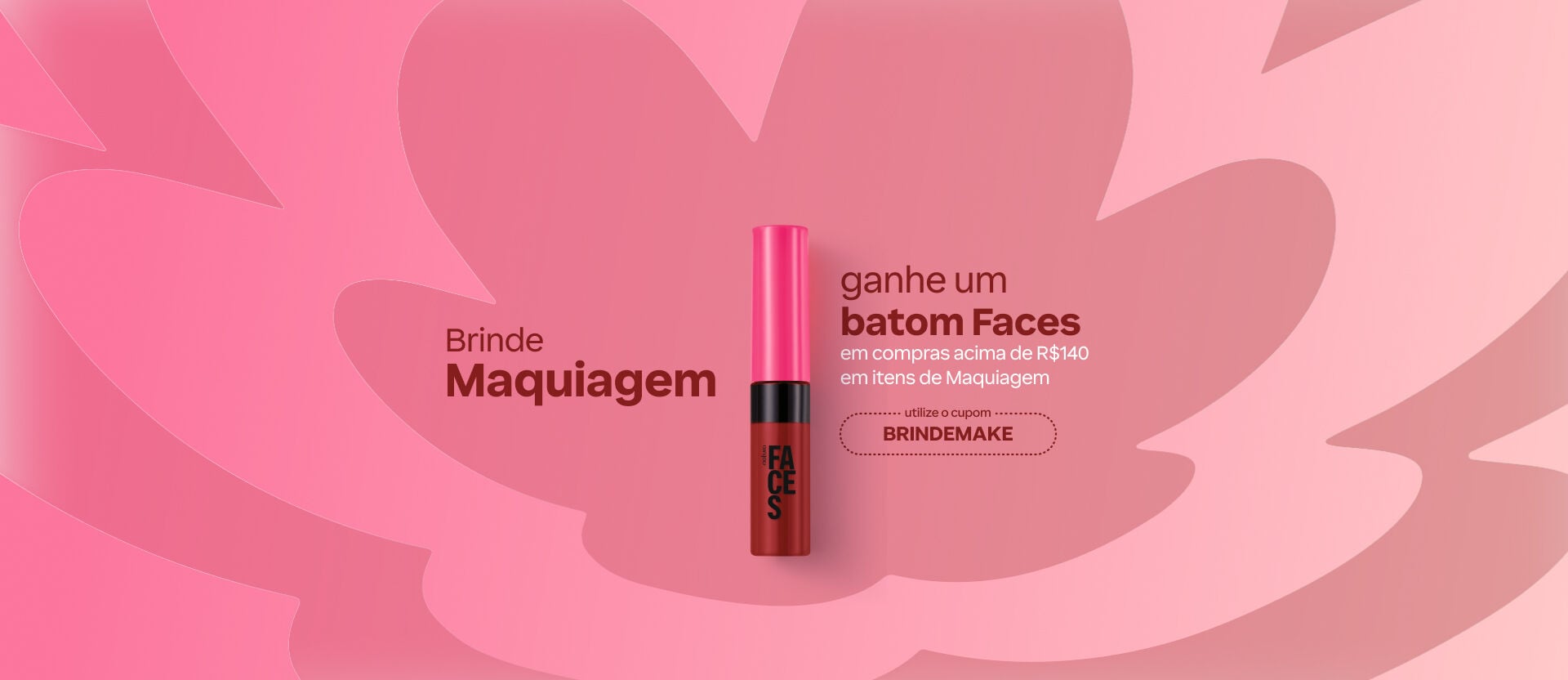 Imagem em fundo rosa com batom Faces ao centro. Texto: "Brinde Maquiagem. Ganhe um batom Faces em compras acima de R$140 em itens de Maquiagem. Cupom BRINDEMAKE". Botão: eu quero.