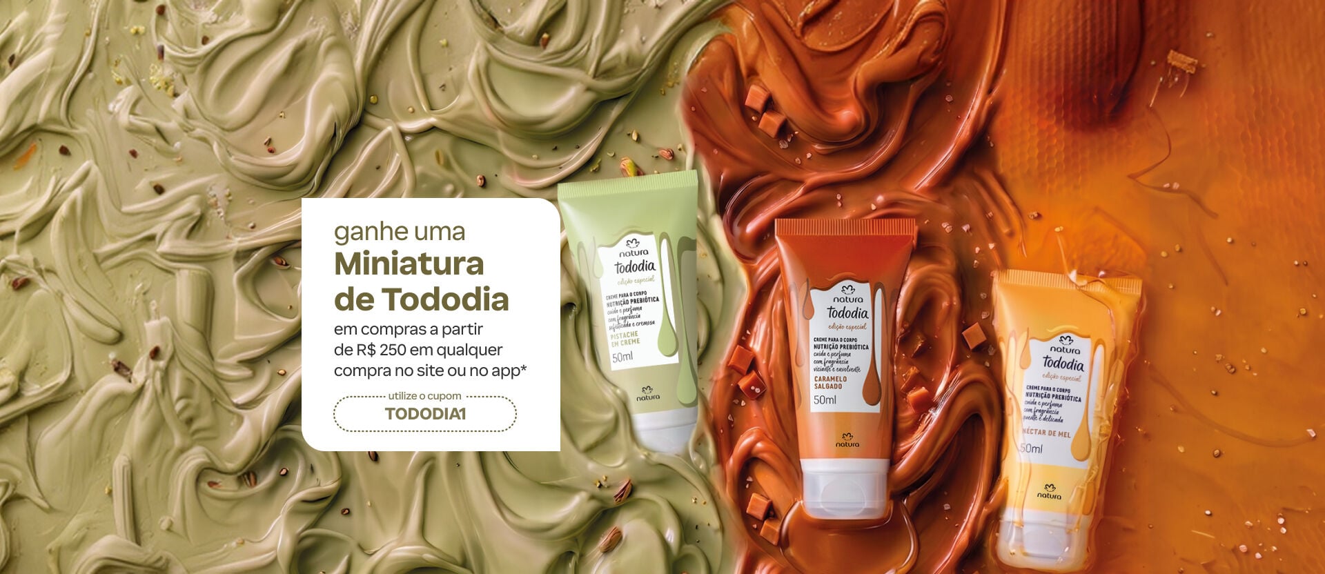 Banner sob textura de cremes em tons verde, caramelo e mel. Destaca três miniaturas Natura Tododia (Pistache, Caramelo Salgado e Néctar de Mel) e a oferta de brinde acima de R$ 250 com o cupom TODODIA1.