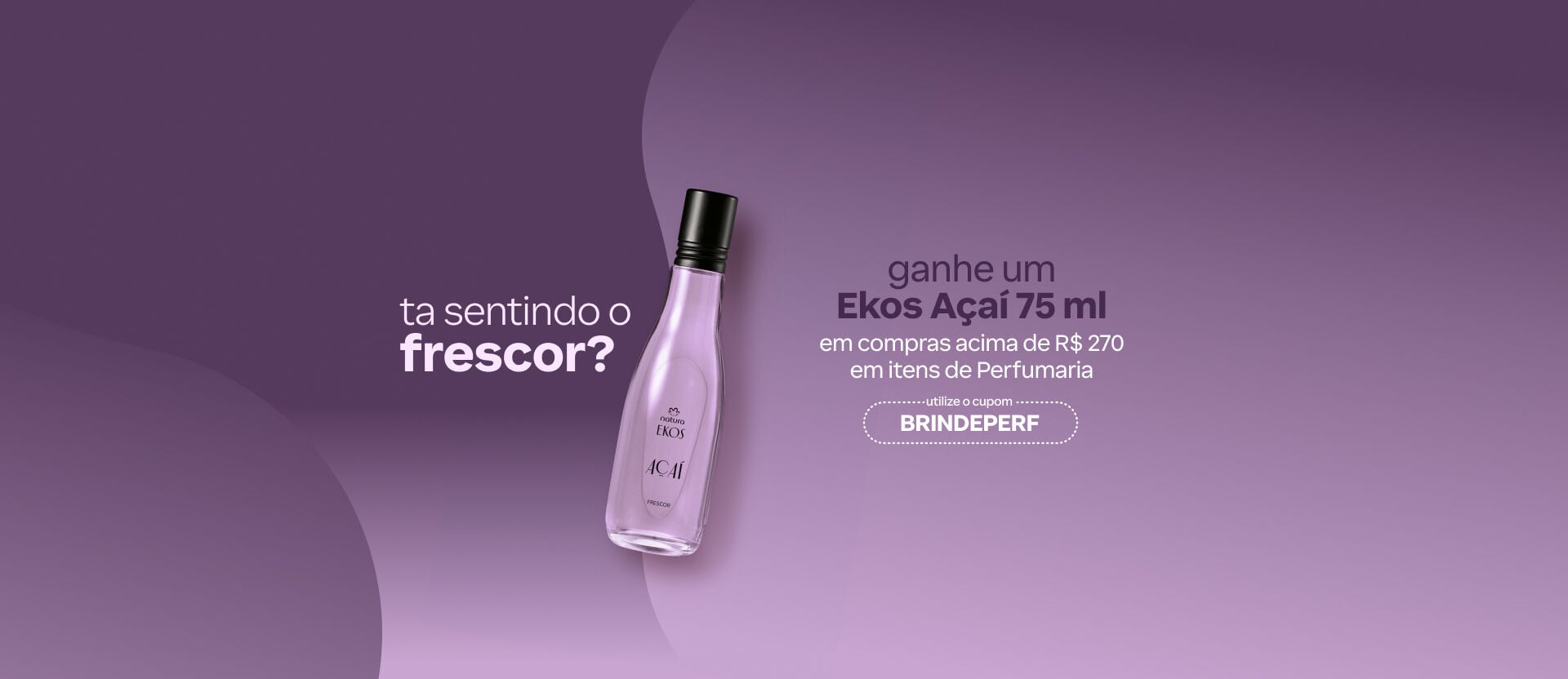Fundo lilás com perfume Ekos Açaí inclinado à direita. Texto: "cheirinho de brinde: ganhe um Ekos Açaí 75 ml em compras acima de R$ 270 em Perfumaria. Cupom: "BRINDEPERF". Botão: "eu quero".