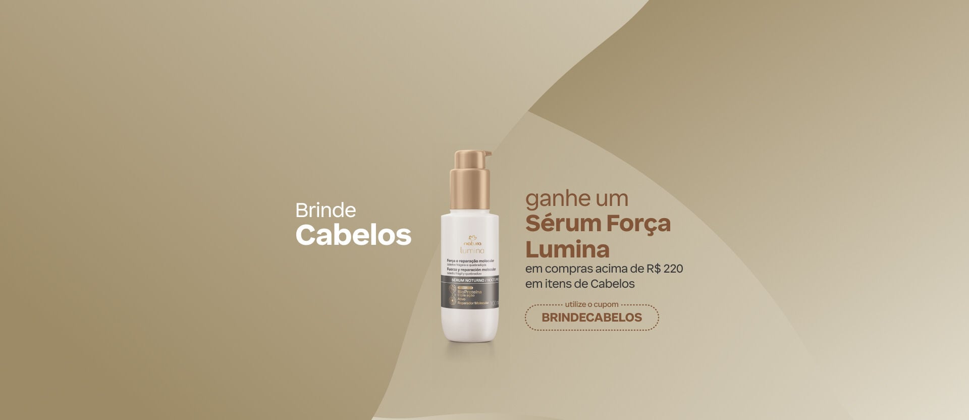 Fundo bege com frasco Sérum Noturno Natura Lumina ao centro. Texto: "Brinde Cabelos. Ganhe um Sérum Força Lumina em compras acima de R$ 220 em itens de Cabelos. Cupom BRINDECABELOS". Botão: eu quero.