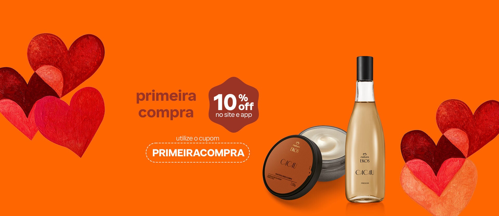 Itens Ekos Cacau: Manteiga para o Corpo e Colônia Frescor com o texto: “Primeira compra. 10% OFF no site e app. Utilize o cupom PRIMEIRACOMPRA”. Fundo laranja com corações em tons de vermelho e laranja.