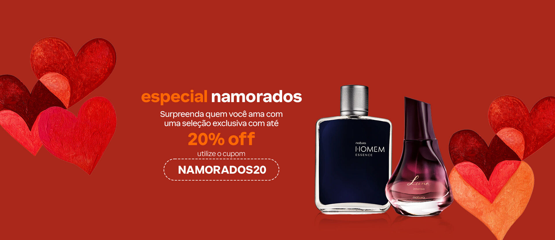 Fragrâncias Homem Essence e Luna Intensa com texto: “Especial namorados. Surpreenda quem você ama com uma seleção exclusiva com até 20% OFF. Utilize o cupom NAMORADOS20”. Fundo laranja com corações vermelhos e laranja.