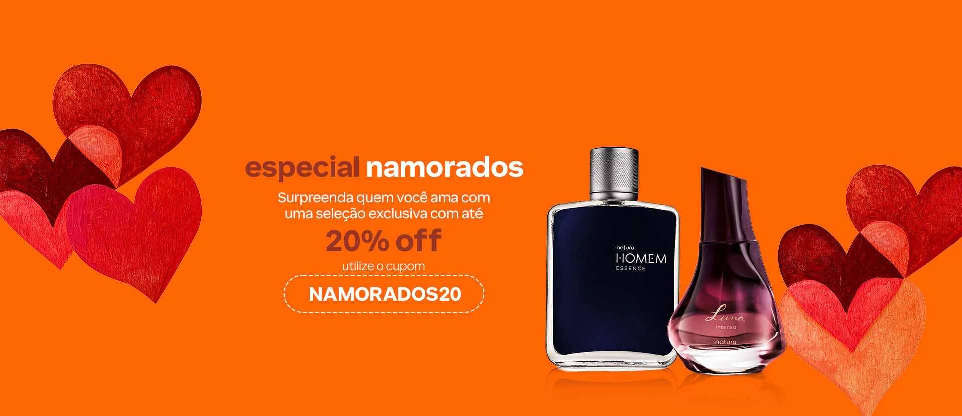 Fragrâncias Homem Essence e Luna Intensa com texto: “Especial namorados. Surpreenda quem você ama com uma seleção exclusiva com até 20% OFF. Utilize o cupom NAMORADOS20”. Fundo laranja com corações vermelhos e laranja.