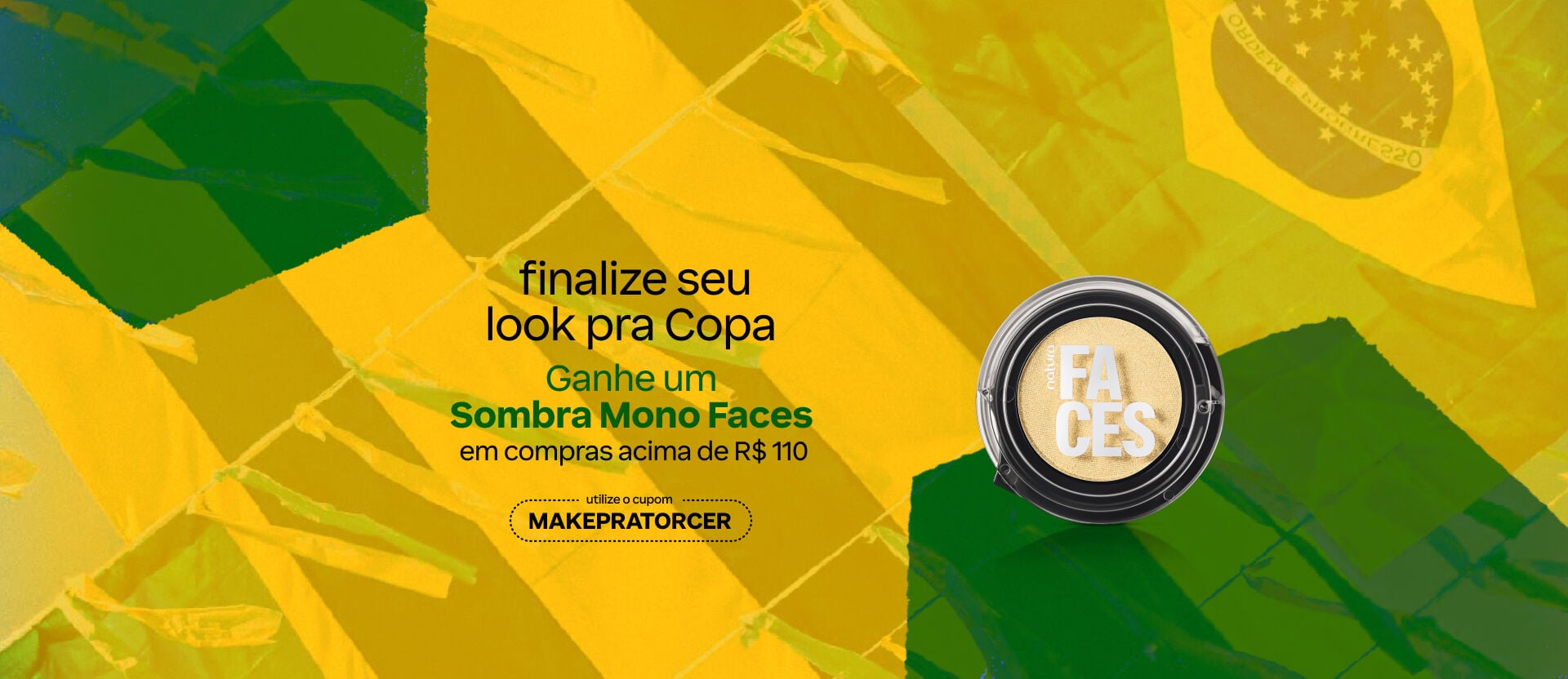 Fundo verde com bandeirinhas do Brasil destaca a Sombra Mono Faces dourada. Texto: "o amarelo entrou em campo. ganhe uma Sombra Mono Faces acima de R$ 110. Cupom: "MAKEPRATORCER". Botão: "eu quero". 