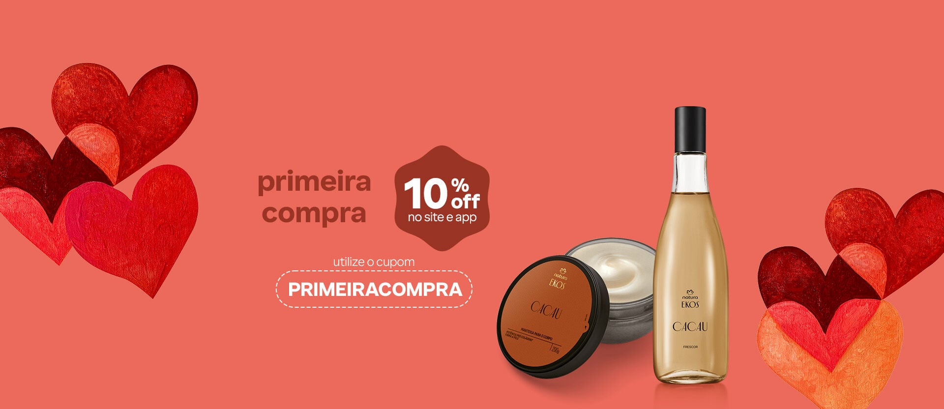 Itens Ekos Cacau: Manteiga para o Corpo e Colônia Frescor com o texto: “Primeira compra. 10% OFF no site e app. Utilize o cupom PRIMEIRACOMPRA”. Fundo laranja com corações em tons de vermelho e laranja.