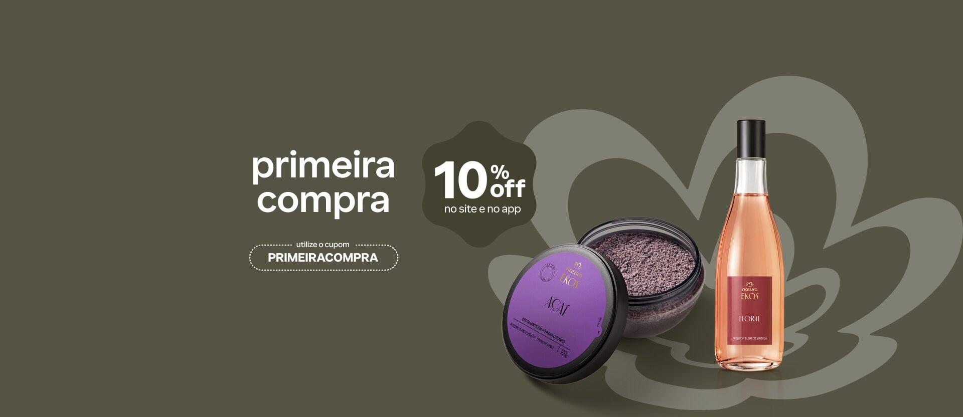 Fundo cinza com logo Natura destaca o esfoliante em pó de Açaí e o Frescor Flor de Vindicá. Texto: "primeira compra 10% off no site e no app". Cupom: "PRIMEIRACOMPRA".