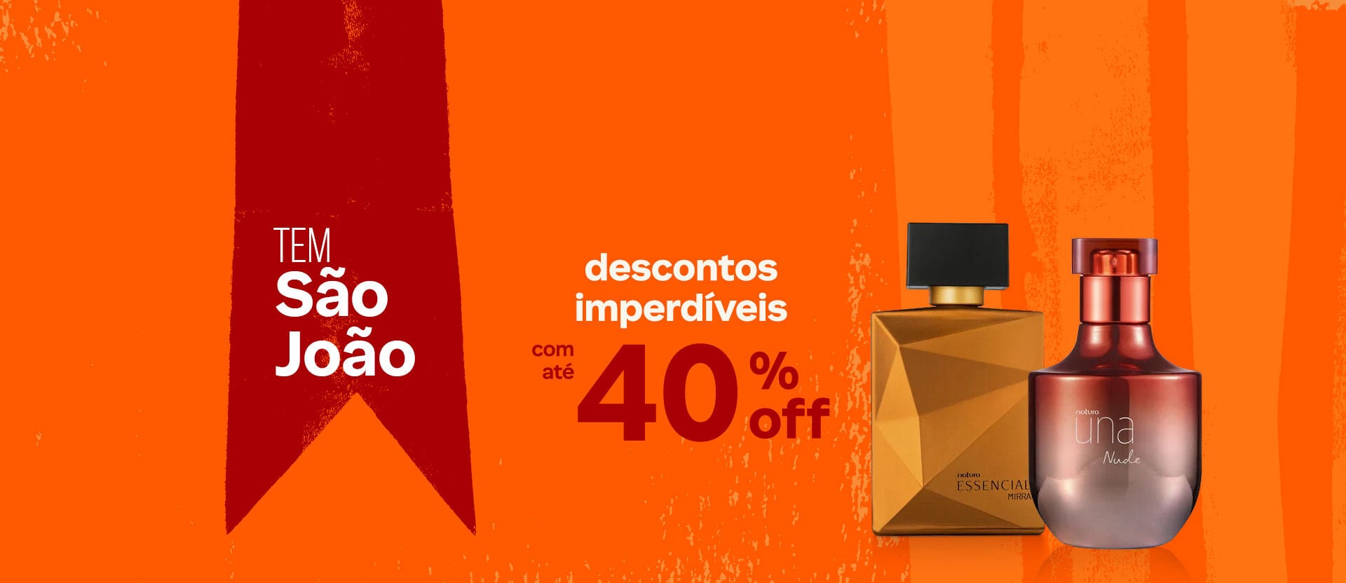 Deo Parfum Essencial Mirra em frasco dourado com tampa preta e Deo Parfum Una Nude em frasco laranja metalizado. Estão sobre fundo laranja com listras e um losango vermelho. Texto: tem São João. Descontos imperdíveis com até 40% OFF. Botão: eu quero.