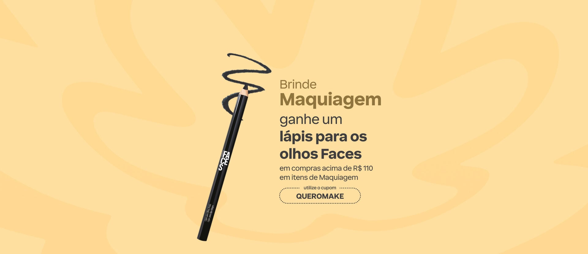 Imagem com texto: "Brinde Maquiagem: ganhe um lápis para olhos Faces em compras acima de R$ 110 em itens de maquiagem. Utilize o cupom QUEROMAKE". Inclui foto do produto.