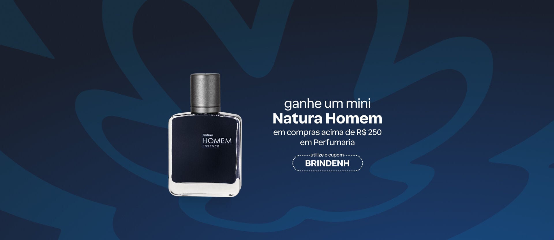 Fundo azul-escuro com silhueta do logo Natura destaca o Natura Homem Essence. Texto: ganhe um mini Natura Homem em compras acima de R$ 250 em Perfumaria. Use o cupom: BRINDENH.