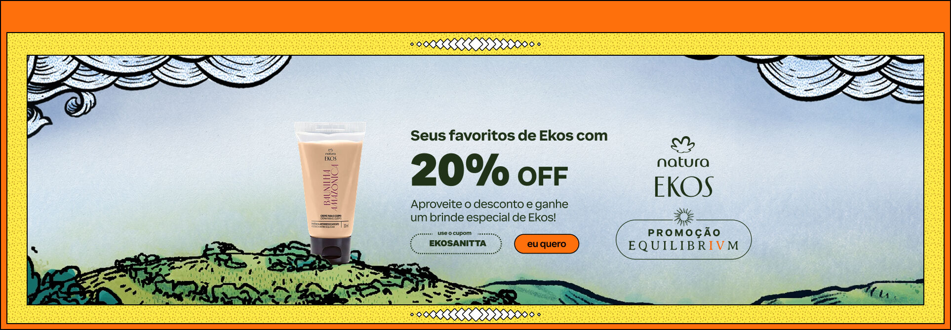 Banner promocional Natura Ekos com o texto: "Seus favoritos de Ekos com 20% OFF e um brinde especial". Exibe um produto da linha Ekos, o cupom EKOSANITTA, o botão "Eu quero" e os logos Natura Ekos e Promoção Equilibrium. Background ilustrado com paisagem natural.