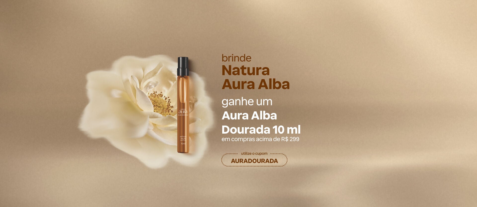 Imagem com texto: "brinde Natura Aura Alba: ganhe um Aura Alba Dourada 10 ml em compras acima de R$ 299. Utilize o cupom AURADOURADA". Inclui foto do produto de brinde e de uma Rosa Alba. Botão " eu quero"
