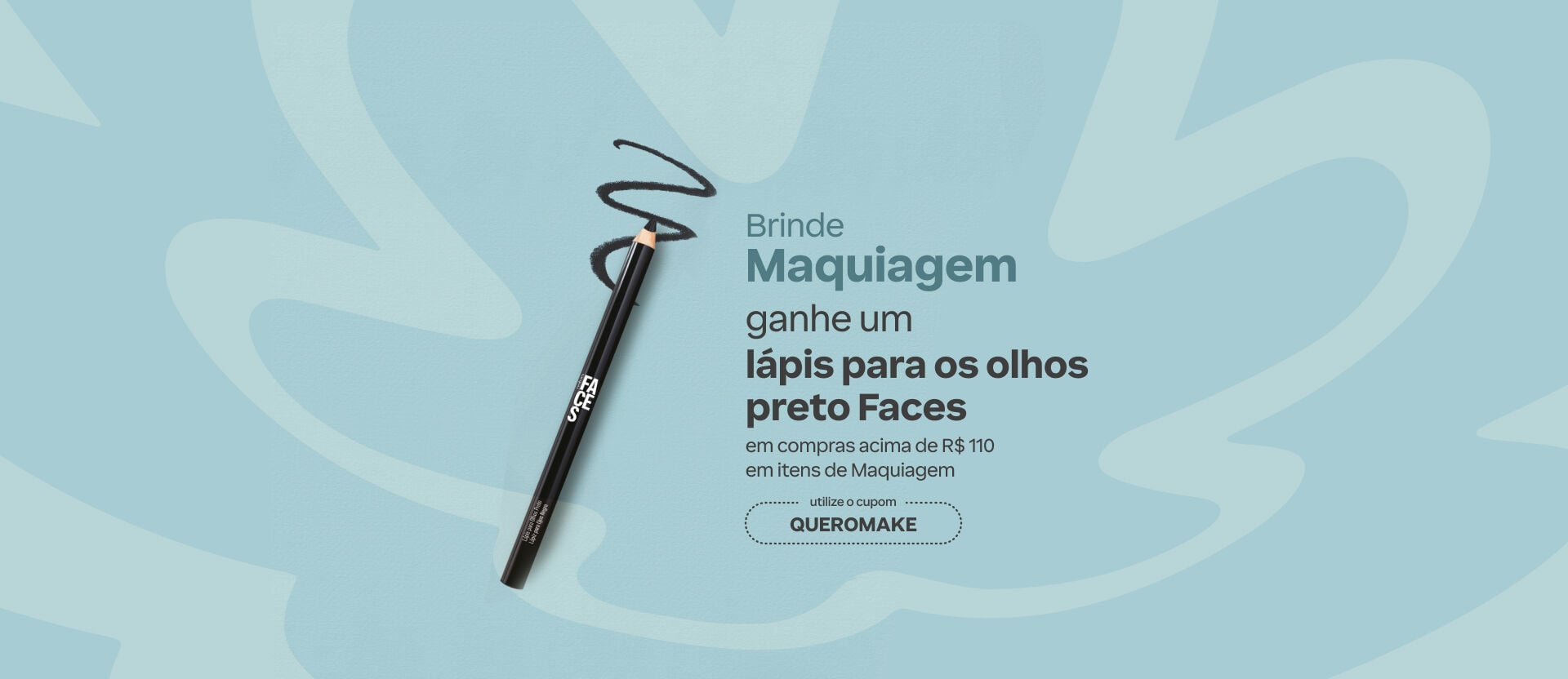 Fundo azul com lápis preto Faces. Texto: "Brinde Maquiagem. ganhe um lápis para os olhos preto Faces em compras acima de R$ 110 em itens de Maquiagem". Cupom: QUEROMAKE.
