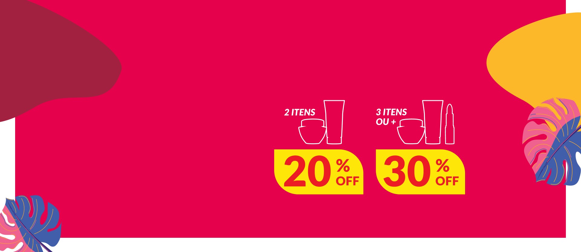 Silhuetas de potes, bisnagas e batom. Texto: 2 itens com 20% OFF, 3 itens ou + com 30% OFF. Fundo rosa com ilustrações de folhas em azul e rosa.