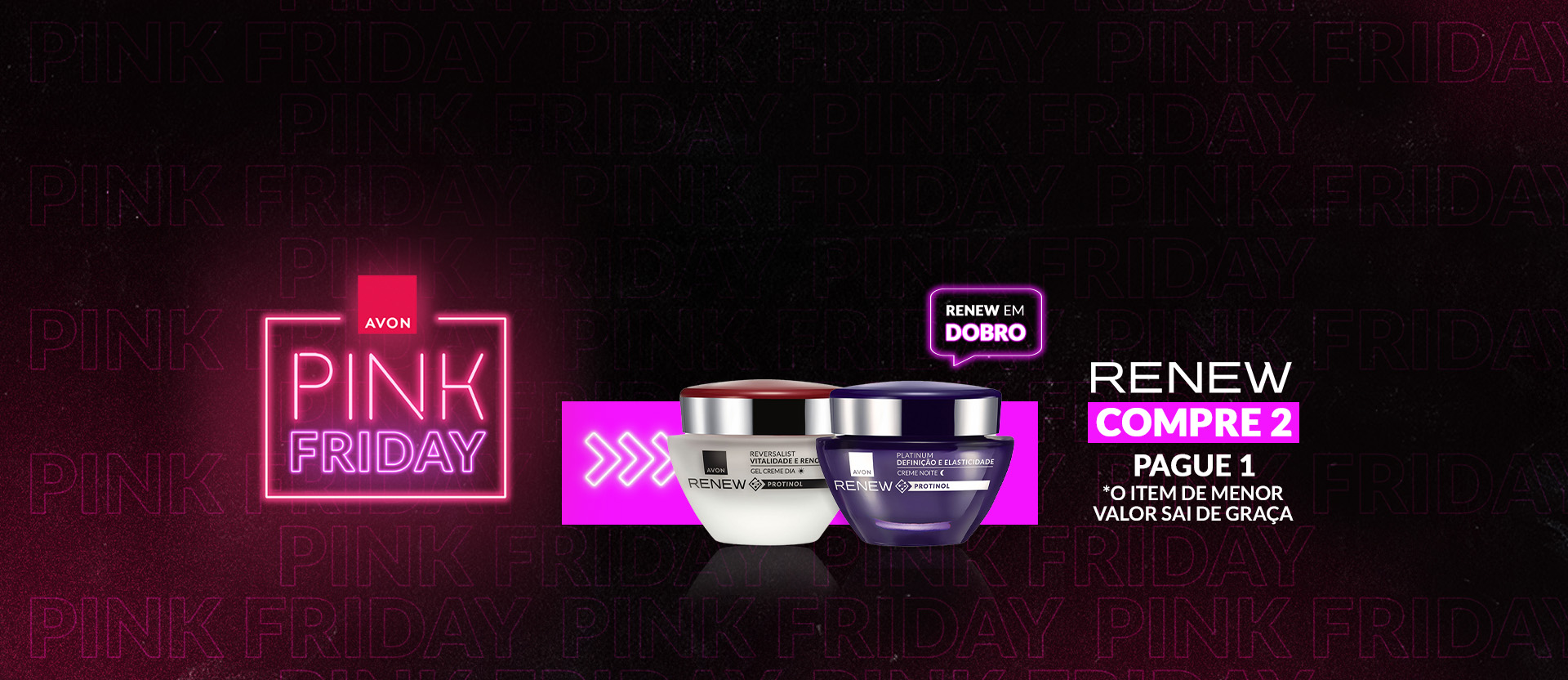 Dois potes Renew branco e roxo, sobre fundo escuro com rosa com letreiro luminoso PINK FRIDAY. Texto: RENEW COMPRE 2 PAGUE 1 *O ITEM DE MENOR VALOR SAI DE GRAÇA. Com selo RENEW EM DOBRO.