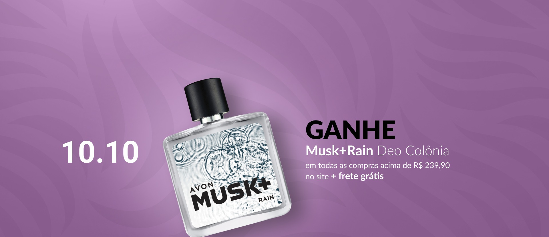 Musk+ Rain Deo Colônia, com frasco retangular transparente e tampa preta, sobre fundo lilás. Ao lado, a frase "10.10. Ganhe Musk+ Rain Deo Colônia em todas as compras acima de R$ 239,90 no site mais frete grátis".