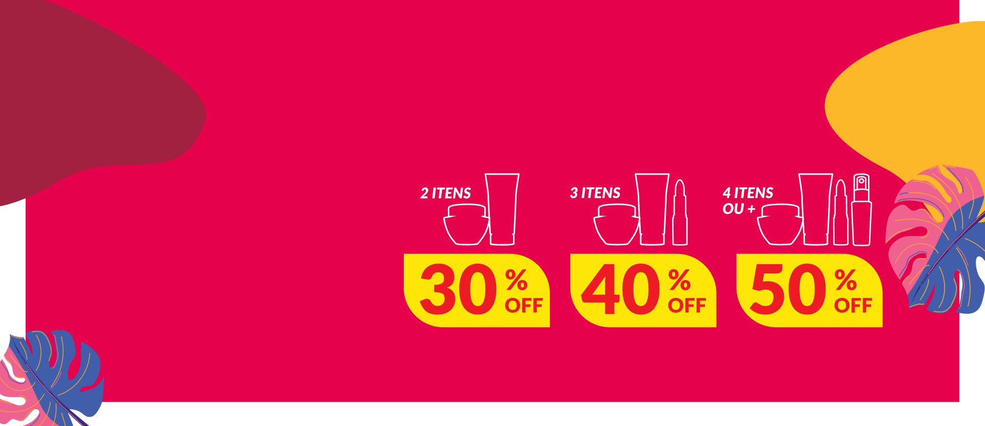 Silhuetas de potes, bisnagas e batom. Texto: 2 itens com 30% OFF, 3 itens com 40% OFF, 4 itens ou + com 50% OFF. Fundo rosa com ilustrações de folhas em azul e rosa.
