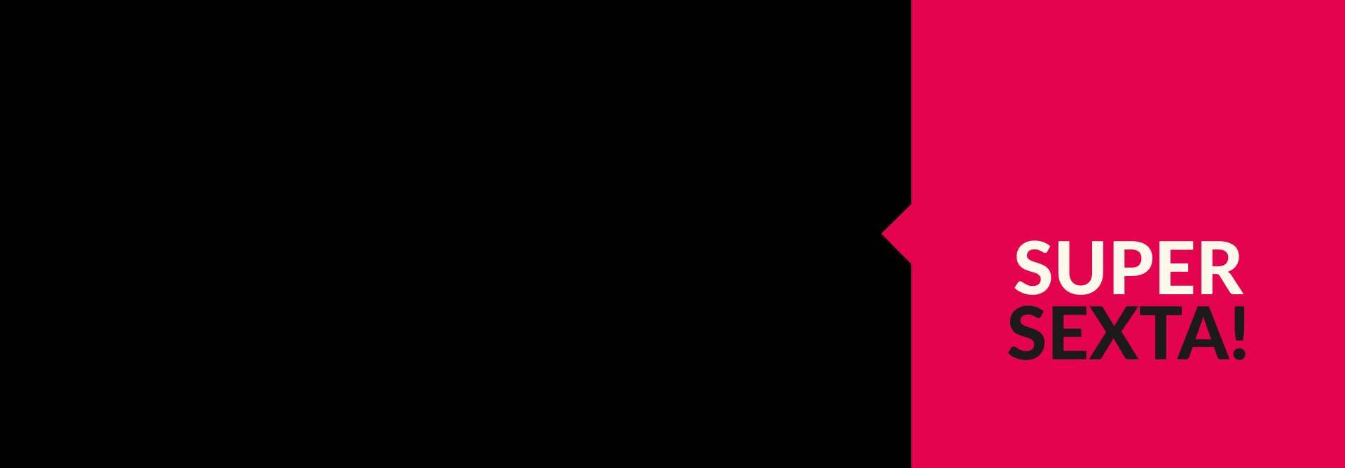 Imagem preta com um quadrado em rosa ao lado direito, e dentro o nome da campanha Super Sexta.