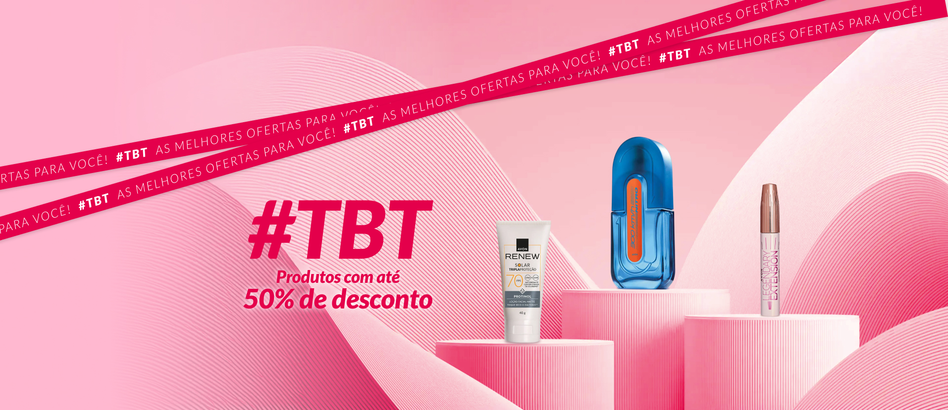 Itens sobre pedestal rosa: Renew Solar FPS 70, 300 Km/h Nitro e Máscara para Cílios Legendary Extension. Acima: #TBT as melhores ofertas para você! À esquerda: #TBT Produtos com até 50% de desconto.