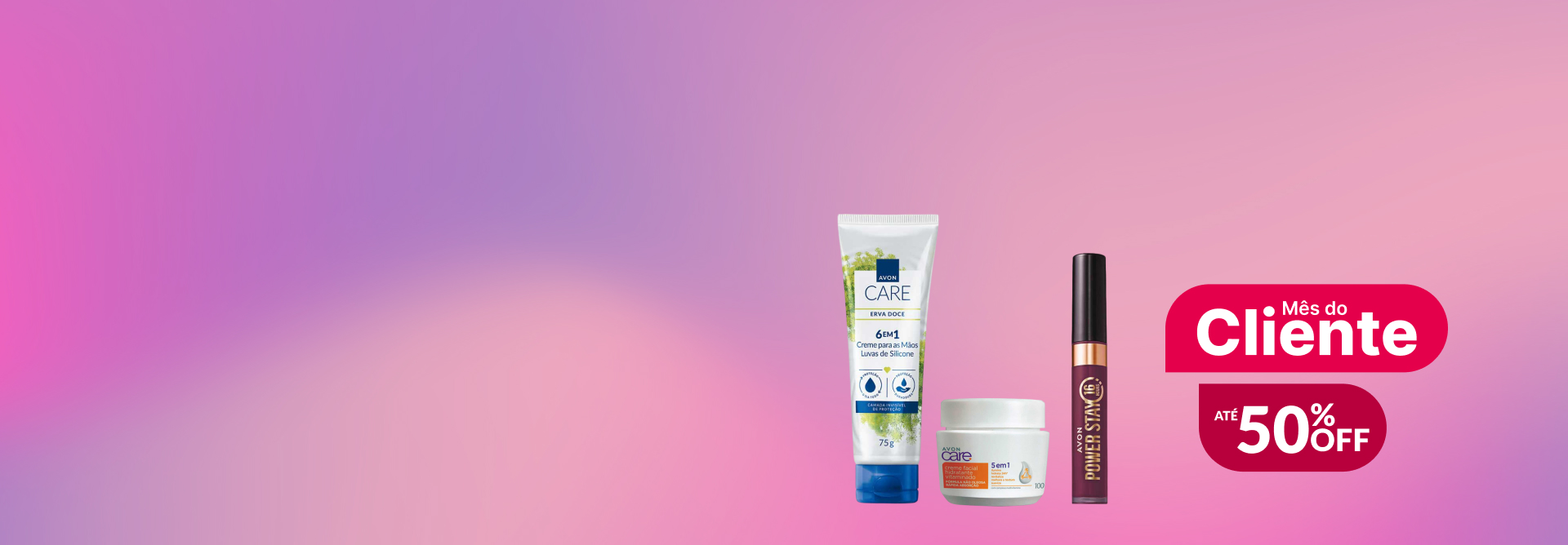 Em fundo rosado, bisnaga de Luvas de Silicone Avon Care, pote com rótulo laranja de Creme Facial Vitaminado Avon Care e embalagem vinho de batom Power Stay. Ao lado, o selo Mês do Cliente com até 50% OFF.
