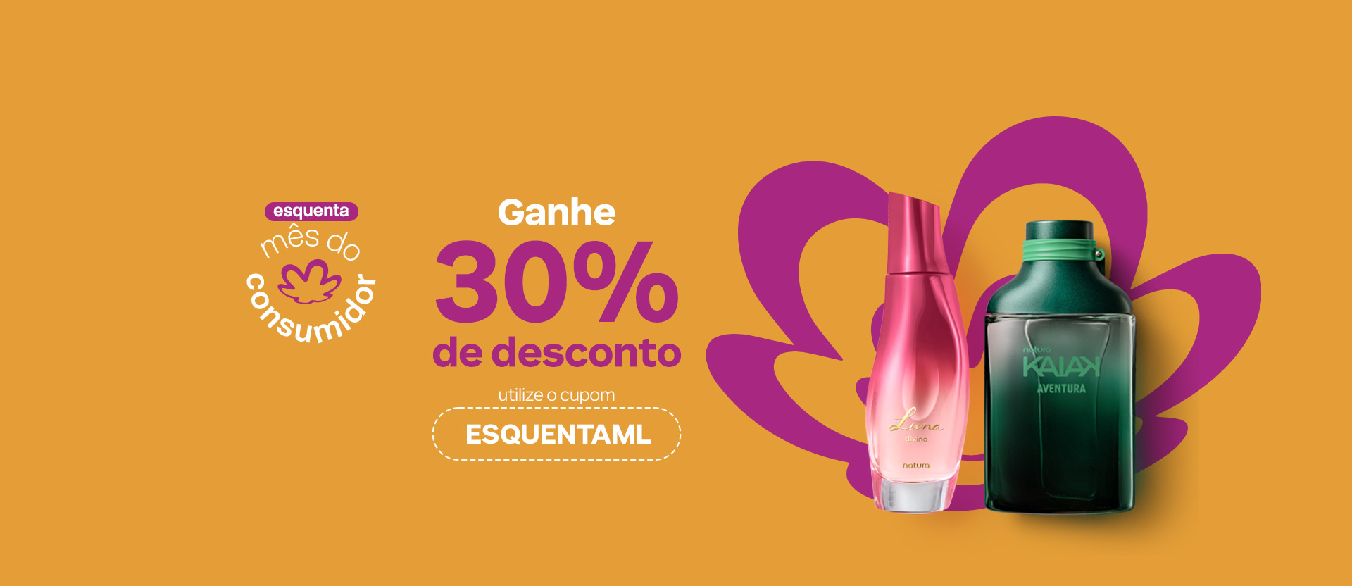 Desodorante Colônia Luna Divina e Desodorante Colônia Kaiak Aventura sobre fundo dourado com a flor símbolo da Natura. Texto aplicado: esquenta mês do consumidor. Ganhe 30% de desconto. Utilize o cupom ESQUENTAML.