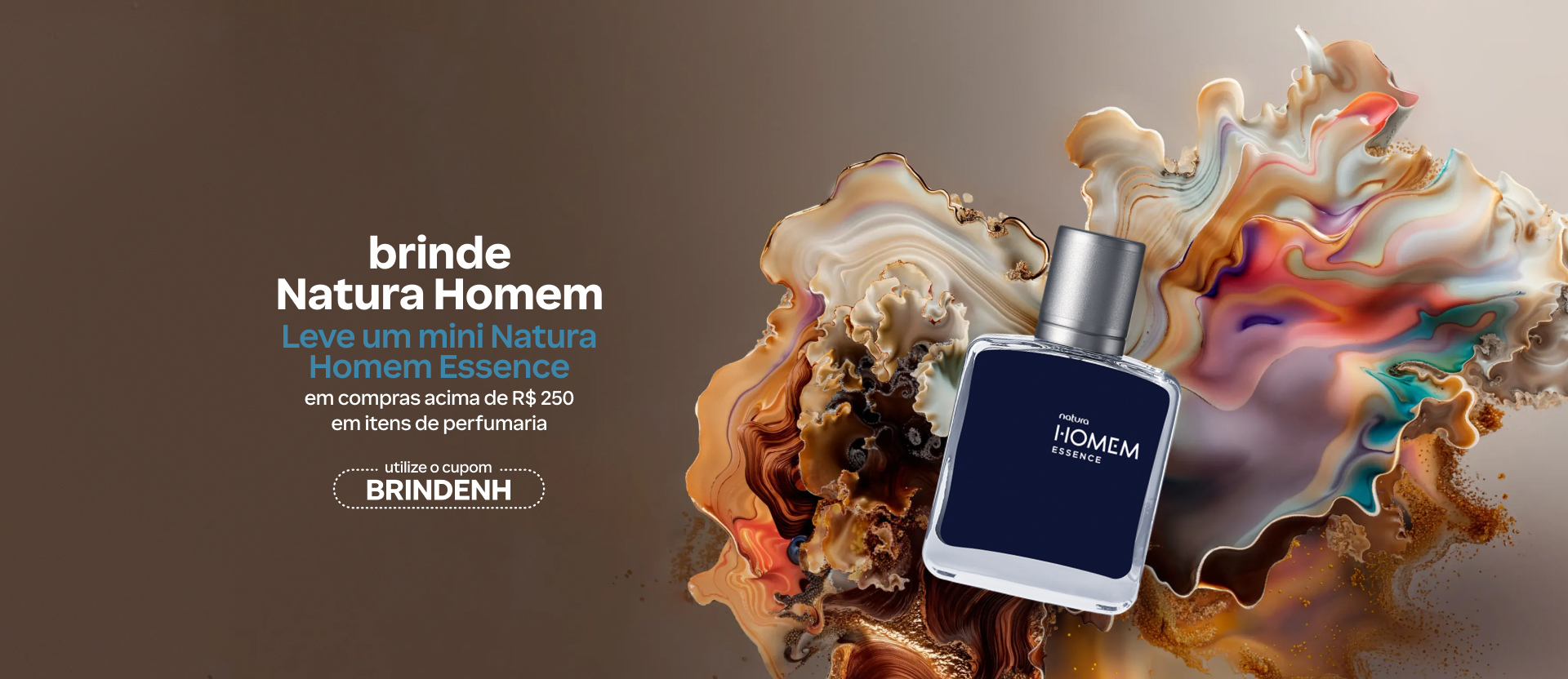 Fragrância Homem Essence sobre formas multicoloridas, em fundo marrom, com o texto: “Brinde Natura Homem. Leve um mini Natura Homem Essence em compras acima de R$ 250 em itens de perfumaria. Utilize o cupom BRINDENH”.
