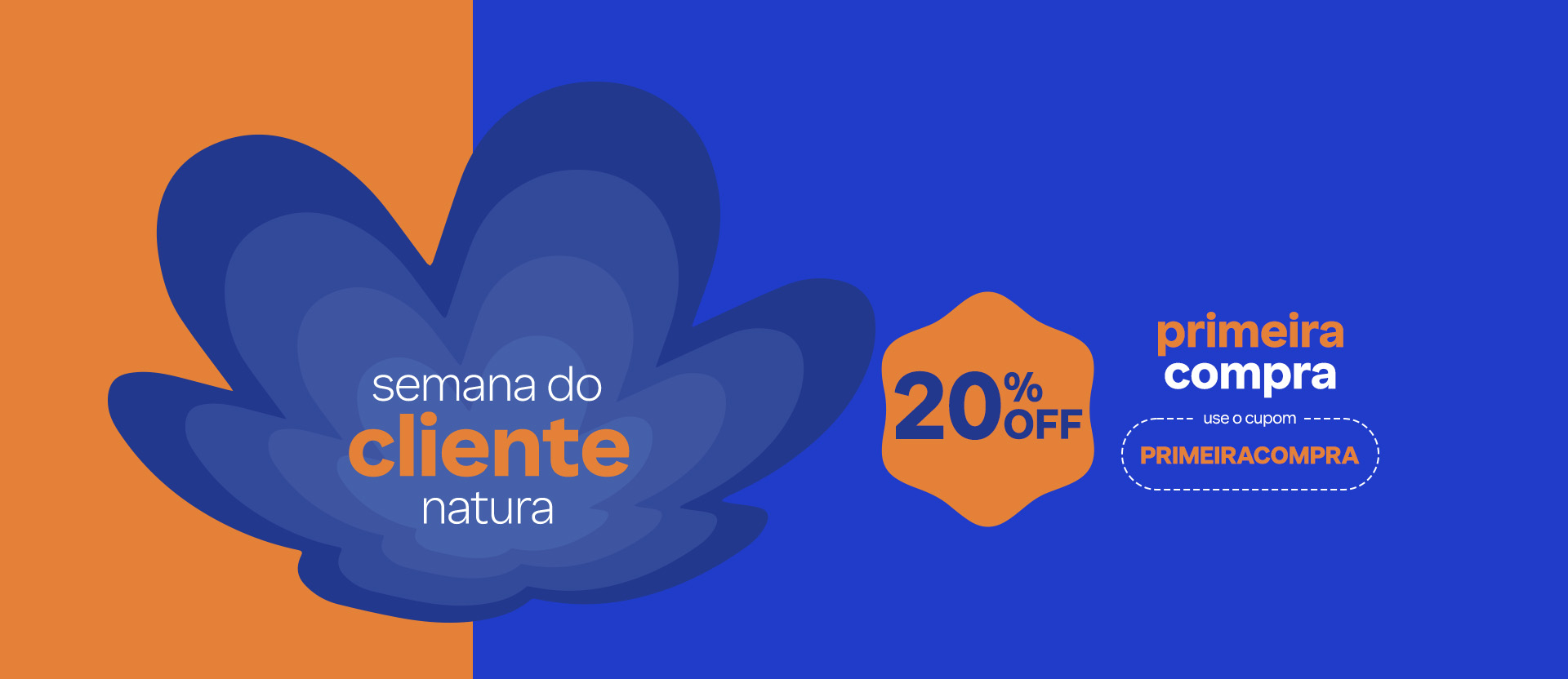 Flor símbolo Natura em tons de azul em fundo laranja e azul com o texto: semana do cliente Natura. Abaixo, a indicação: 15% OFF no site ou 20% OFF no App, primeira compra use o cupom PRIMEIRACOMPRA