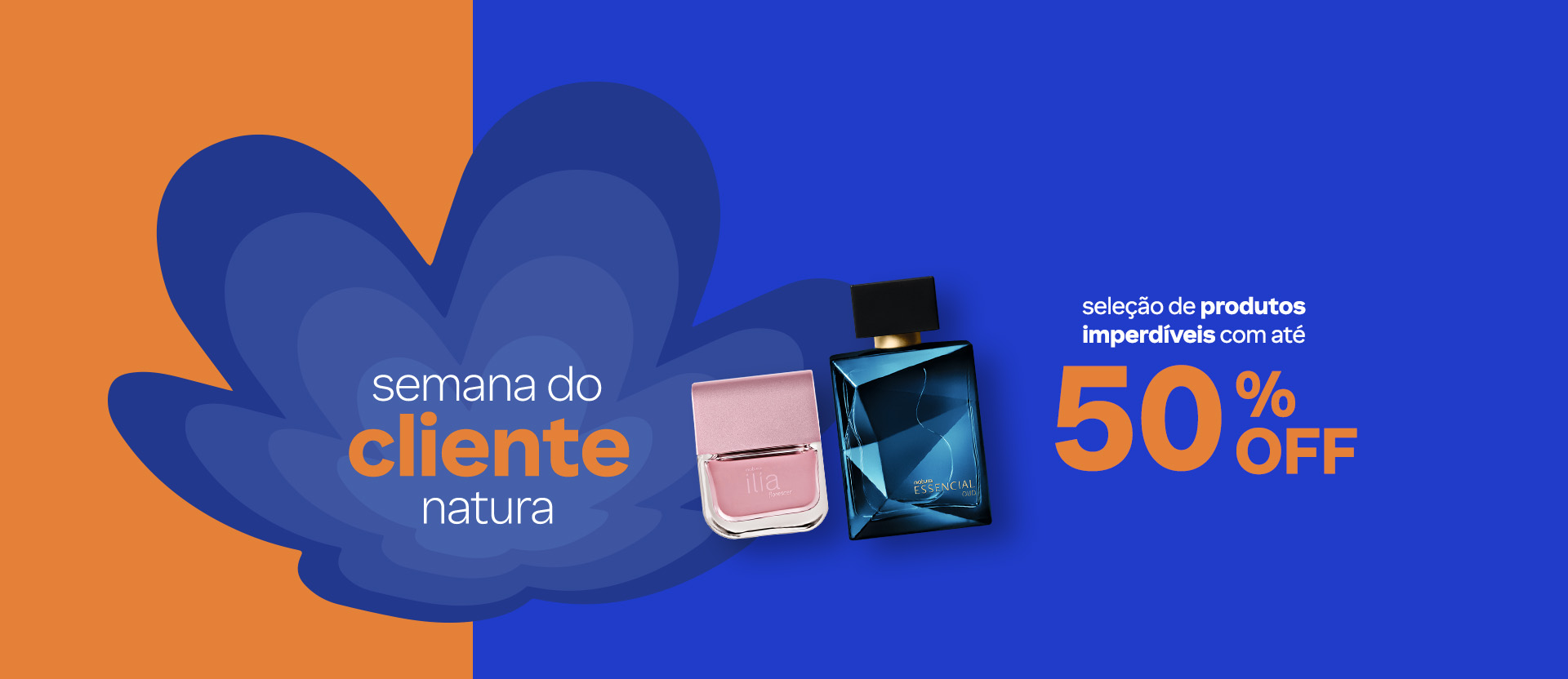 Flor Natura em tons de azul em fundo laranja e azul com texto: semana do cliente Natura, e frascos rosa de Ilía Florescer e azul de Essencial Oud com: seleção de produtos imperdíveis com até 50% OFF.