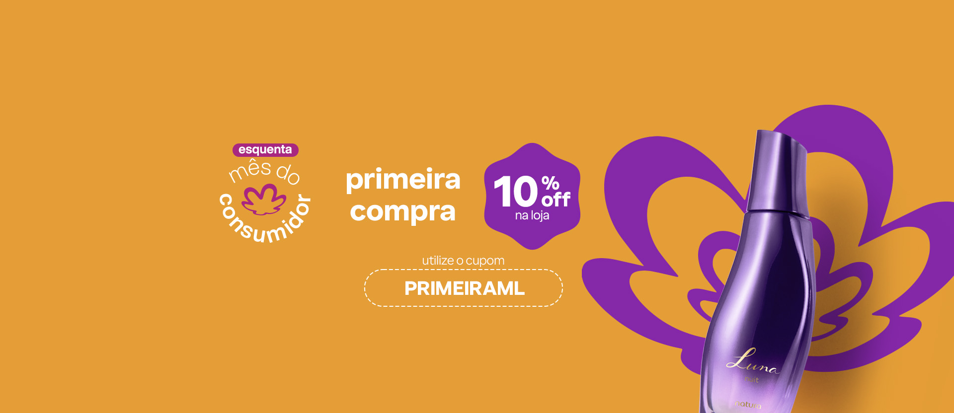 Desodorante Colônia Luna Nuit sobre fundo laranja com a flor símbolo da Natura. Texto aplicado: esquenta mês do consumidor. Primeira compra com 10% OFF na loja. Utilize o cupom PRIMEIRAML.