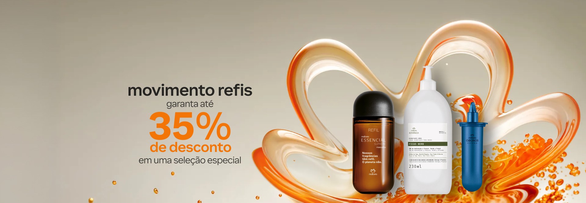 Frasco refil do Deo Parfum Essencial Supreme, frasco refil do Hidratante para Mãos Bothânica e ampola refil de Chronos Derma em fundo bege e laranja com a flor símbolo da Natura em laranja. Texto aplicado: movimento refis. Garanta até 35% de desconto em uma seleção especial.