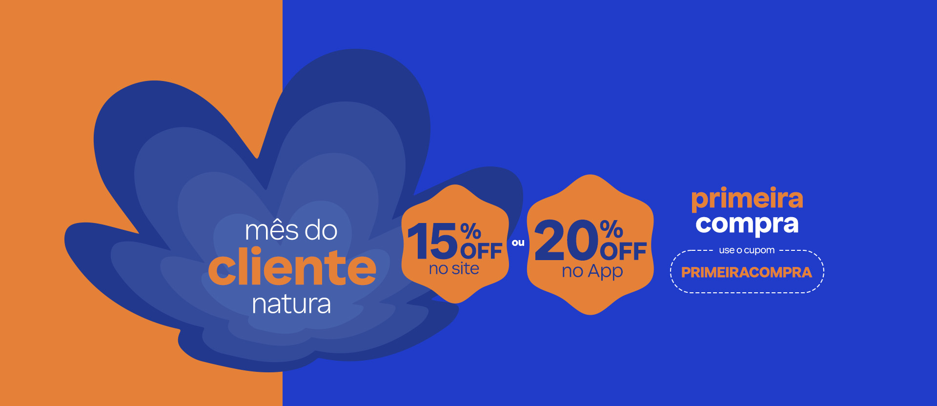 Flor símbolo Natura em tons de azul em fundo laranja e azul com o texto: mês do cliente Natura. Ao lado, a indicação: 15% OFF no site ou 20% OFF no App, primeira compra use o cupom PRIMEIRACOMPRA