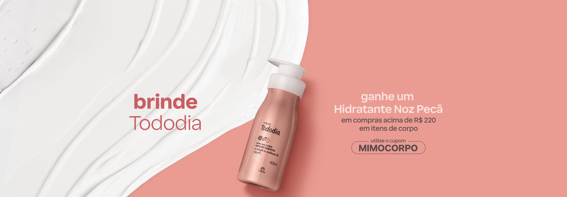 Creme para o Corpo Tododia Noz Pecã e Cacau sobre textura, com texto: Brinde Tododia. Ganhe um hidratante Noz Pecã em compras acima de R$ 220 em itens de corpo. Utilize o cupom MIMOCORPO. Fundo rosado. Botão: eu quero.