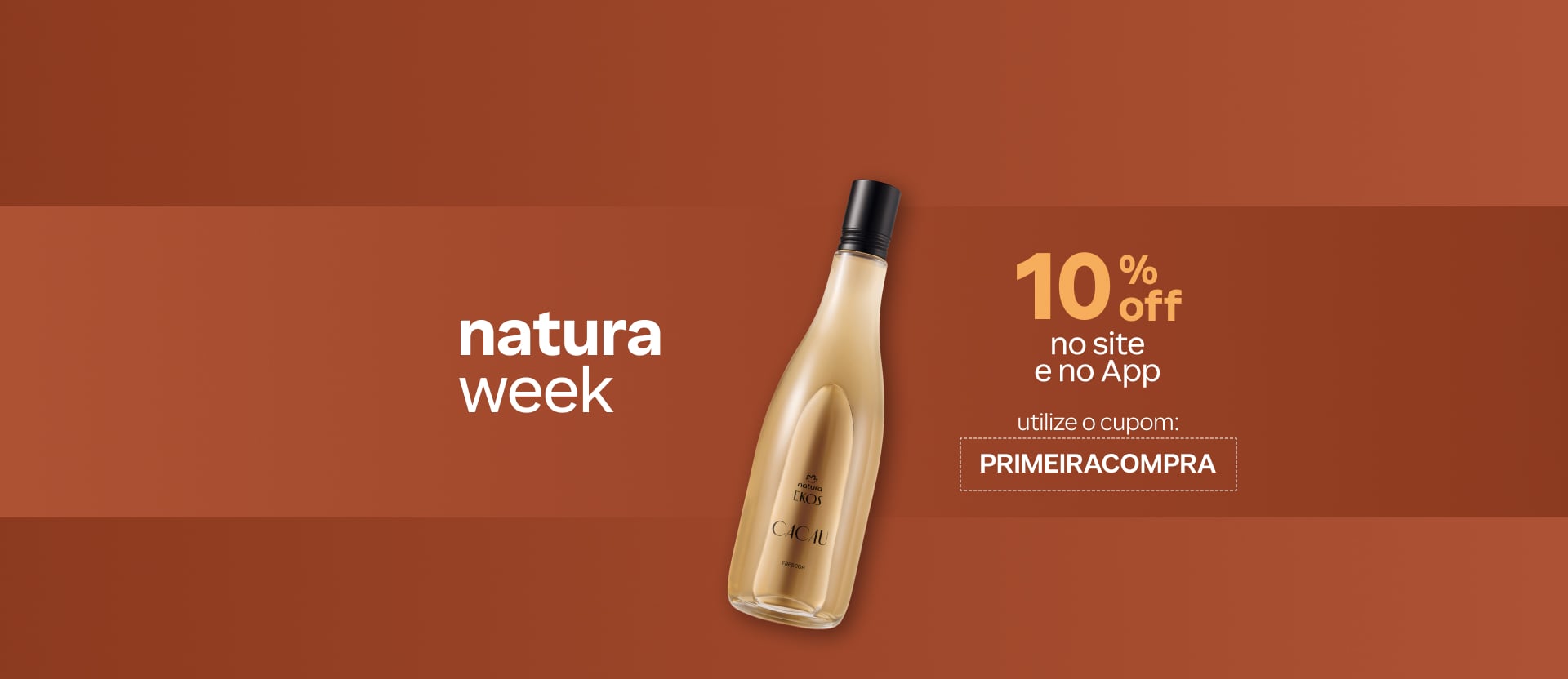 Frasco de Colônia Frescor Ekos Cacau com texto: Natura Week. 10% OFF no site e no App. Utilize o cupom: PRIMEIRACOMPRA. Fundo marrom.
