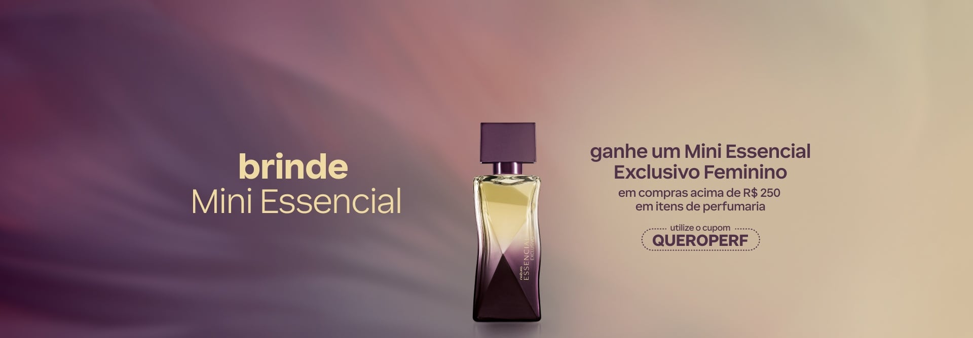 Essencial Exclusivo Feminino 25 ml, com frasco de vidro com efeito degradê do roxo ao transparente e tampa roxa, em fundo de mesmos tons. Texto aplicado: brinde Mini Essencial. Ganhe um Mini Essencial Exclusivo Feminino em compras acima de R$ 250 em itens de perfumaria. Utilize o cupom QUEROPERF.