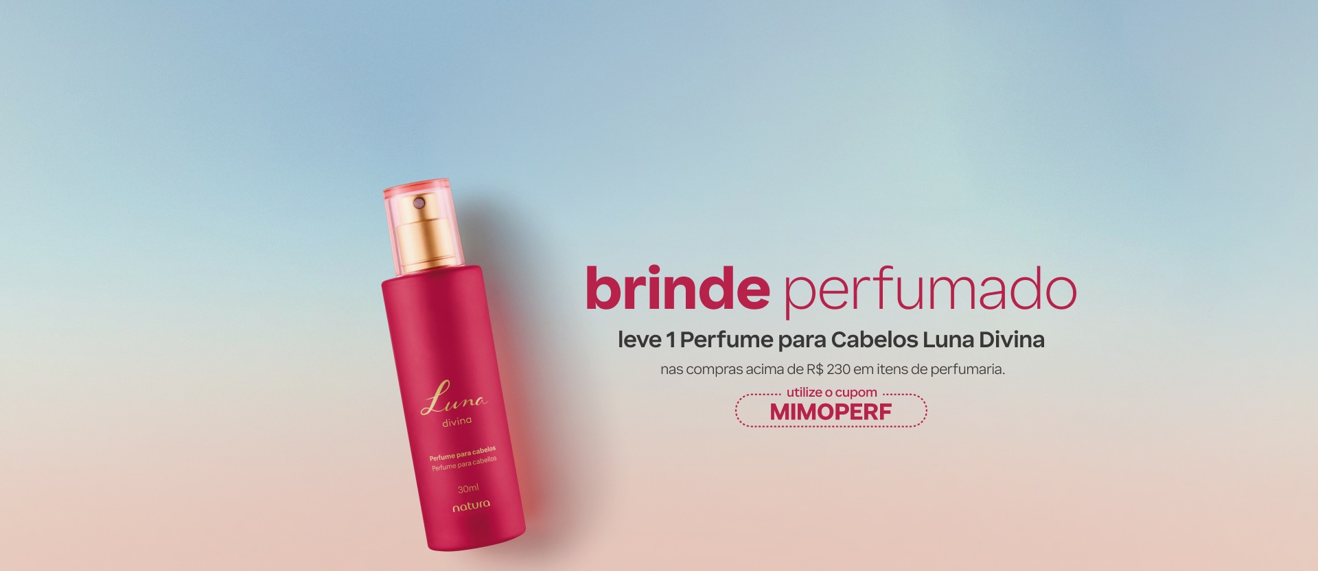 Frasco rosa com dourado e o texto: brinde perfumado. Leve 1 Perfume para Cabelos Luna Divina nas compras acima de R$ 230 em itens de perfumaria. Utilize o cupom MIMOPERF. Fundo degradê azul e rosa.