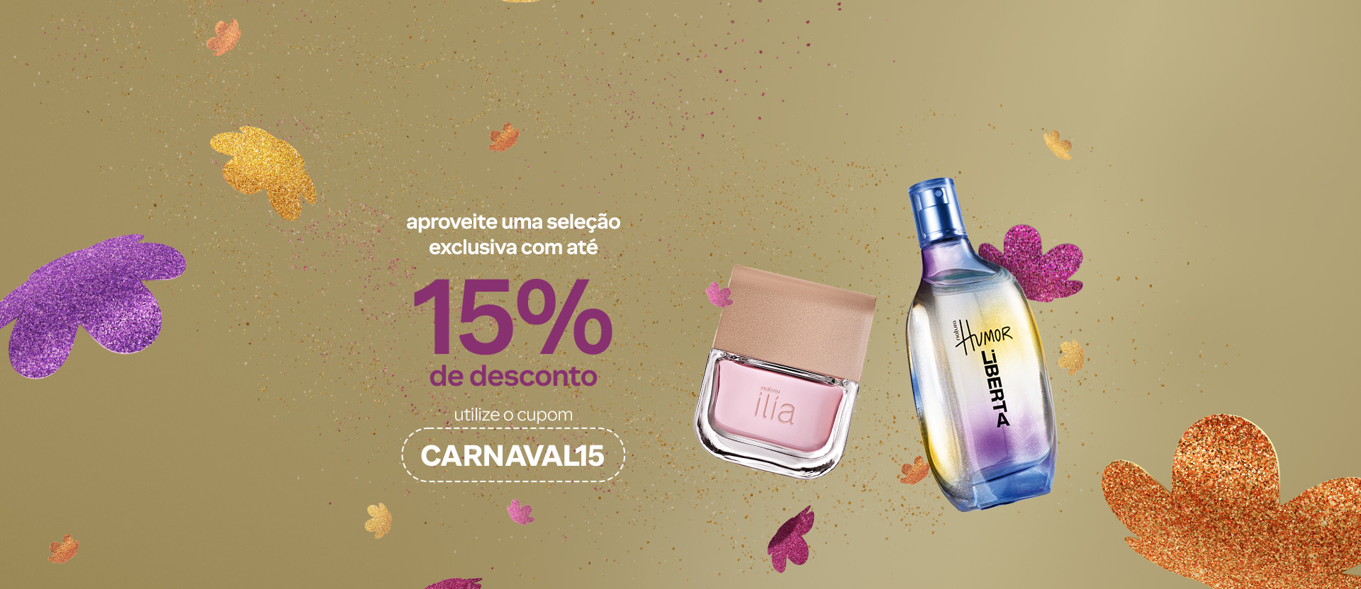Frascos de Ilía e Humor Liberta em fundo dourado com flores símbolo da Natura em amarelo e rosa brilhantes. Texto: Aproveite uma seleção exclusiva com até 15% de desconto. Utilize o cupom CARNAVAL15.