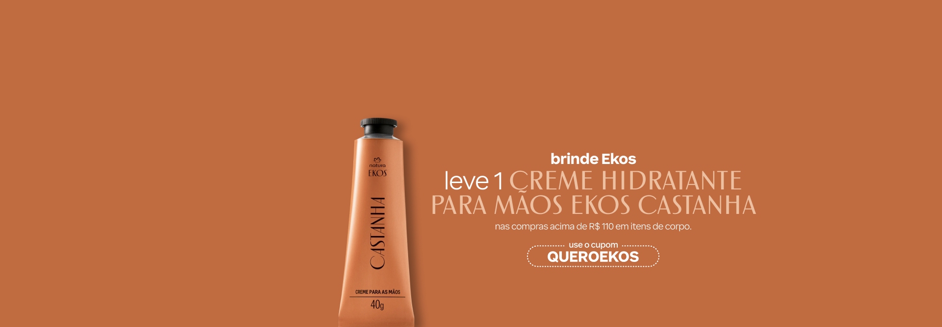 Banner com destaque para o texto: brinde Ekos. Leve 1 Creme Hidratante para Mãos Ekos Castanha em compras acima de R$ 110 em itens de corpo. Use o cupom QUEROEKOS. Fundo laranja.