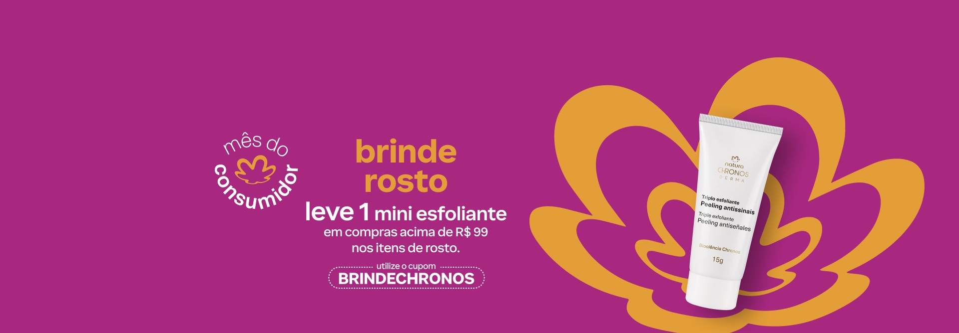 Bisnaga branca do Triplo Esfoliante Peeling Antissinais Natura Chronos em fundo magenta com a flor símbolo da Natura em laranja. Texto aplicado: mês do consumidor. Brinde rosto. Leve 1 Mini Esfoliante em compras acima de R$ 99 nos itens de rosto. Utilize o cupom BRINDECHRONOS. 