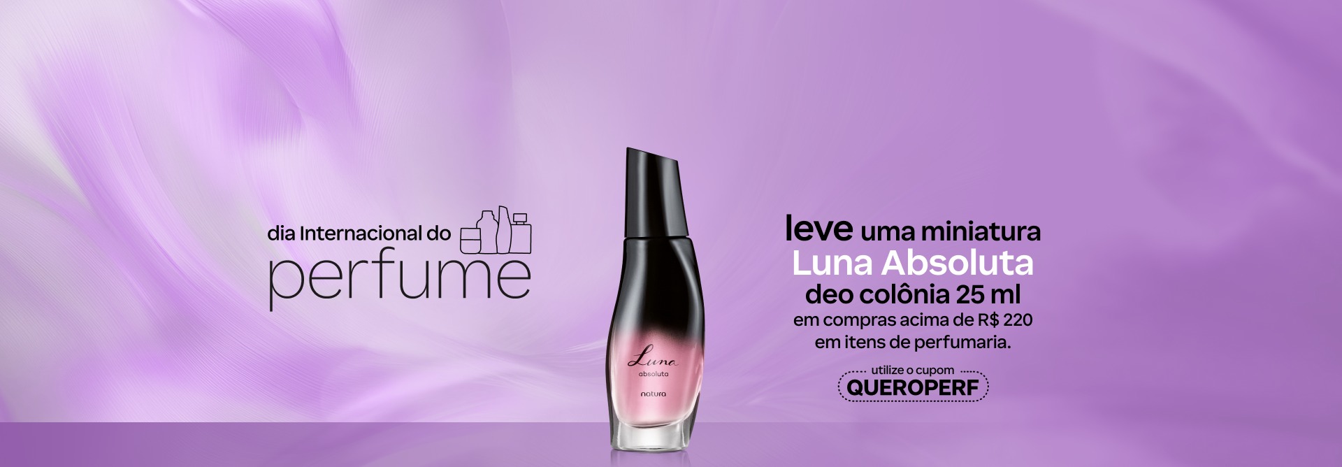 Desodorante Colônia Luna Absoluta em frasco degradê preto e rosa com tampa preta. Fundo roxo com texto aplicado: Dia Internacional do Perfume. Leve uma miniatura Luna Absoluta deo colônia 25 ml em compras acima de R$ 220 em itens de perfumaria. Utilize o cupom QUEROPERF.